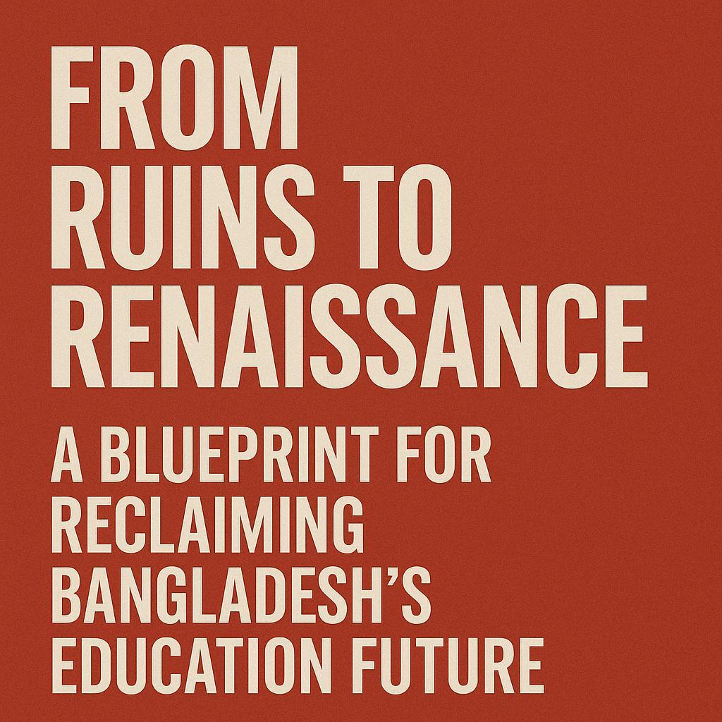 From Ruins to Renaissance: A Blueprint for Reclaiming Bangladesh’s Education Future